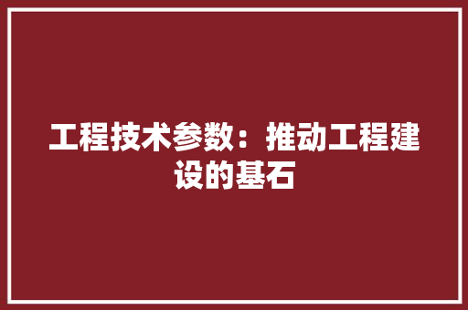 工程技术参数：推动工程建设的基石