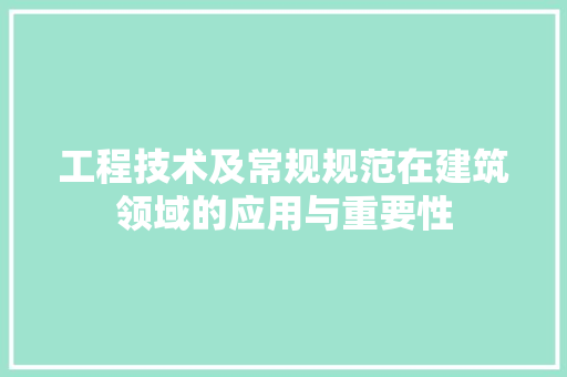 工程技术及常规规范在建筑领域的应用与重要性 现代风格装饰