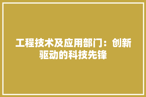 工程技术及应用部门：创新驱动的科技先锋