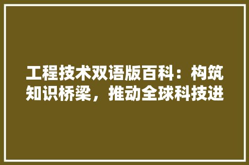 工程技术双语版百科：构筑知识桥梁，推动全球科技进步 现代风格装饰
