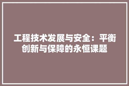 工程技术发展与安全：平衡创新与保障的永恒课题 现代风格装饰
