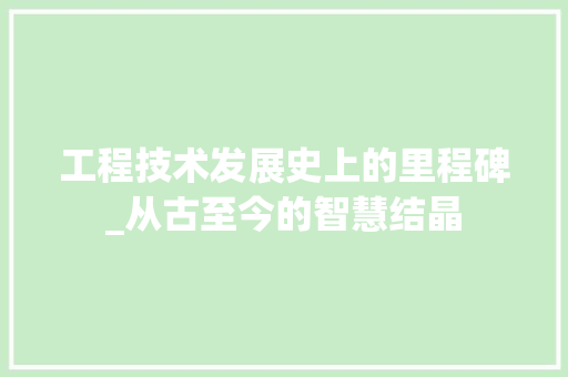工程技术发展史上的里程碑_从古至今的智慧结晶 现代风格装饰