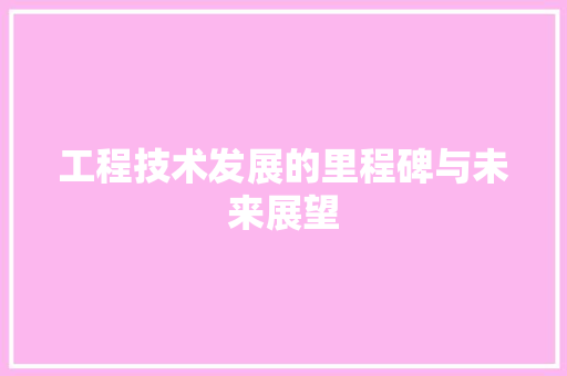 工程技术发展的里程碑与未来展望 现代风格装饰