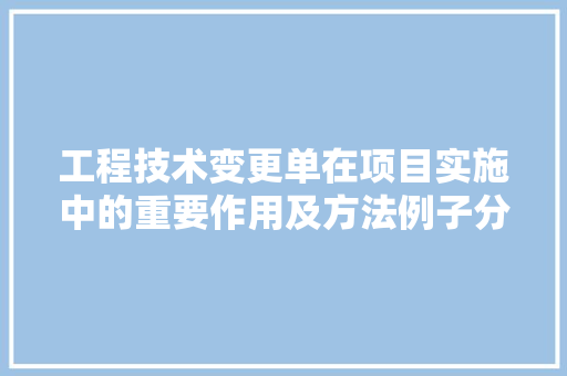 工程技术变更单在项目实施中的重要作用及方法例子分析 现代风格装饰
