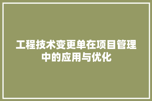 工程技术变更单在项目管理中的应用与优化