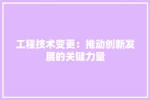 工程技术变更：推动创新发展的关键力量