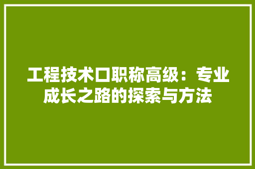 工程技术口职称高级：专业成长之路的探索与方法 现代风格装饰