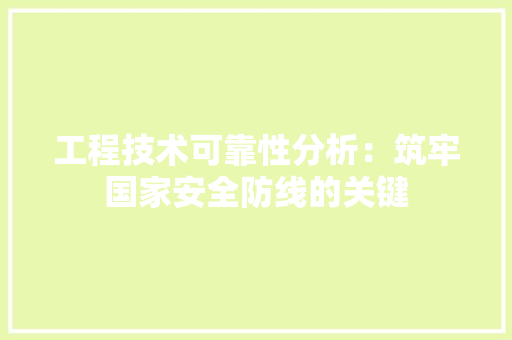 工程技术可靠性分析：筑牢国家安全防线的关键 现代风格装饰