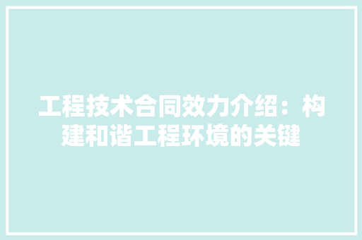工程技术合同效力介绍：构建和谐工程环境的关键 现代风格装饰
