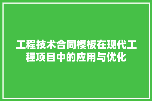 工程技术合同模板在现代工程项目中的应用与优化 现代风格装饰
