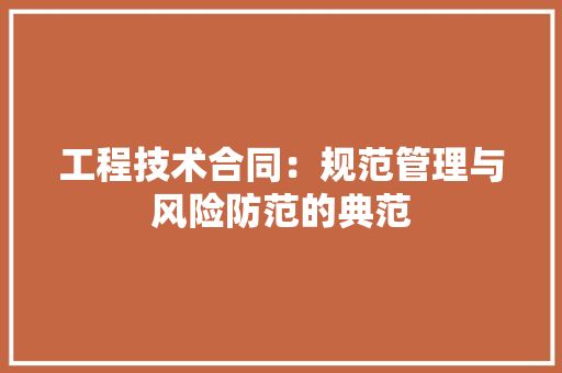 工程技术合同：规范管理与风险防范的典范 现代风格装饰