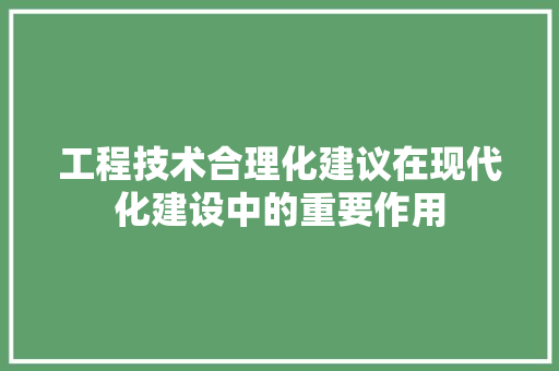 工程技术合理化建议在现代化建设中的重要作用 现代风格装饰