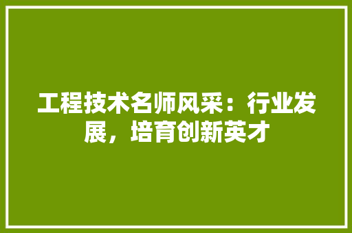 工程技术名师风采：行业发展，培育创新英才 现代风格装饰