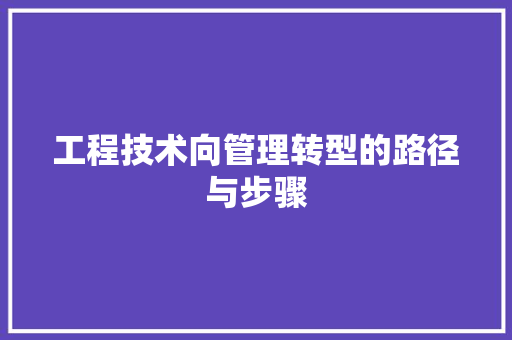 工程技术向管理转型的路径与步骤 现代风格装饰