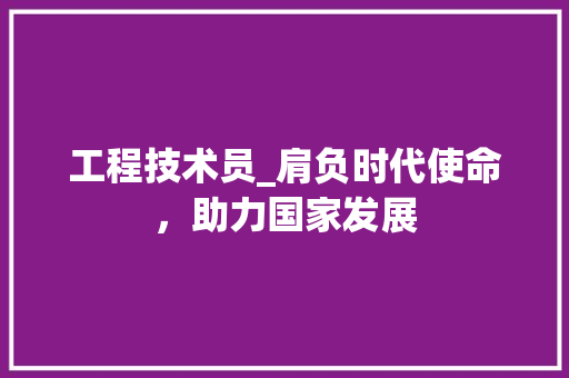 工程技术员_肩负时代使命，助力国家发展 现代风格装饰