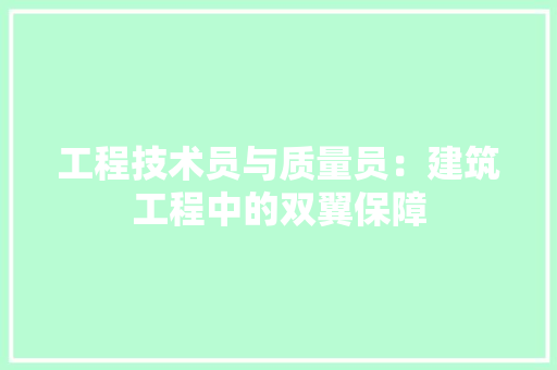 工程技术员与质量员：建筑工程中的双翼保障 现代风格装饰