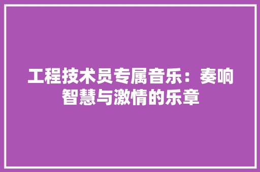 工程技术员专属音乐：奏响智慧与激情的乐章 现代风格装饰