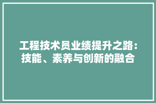 工程技术员业绩提升之路：技能、素养与创新的融合