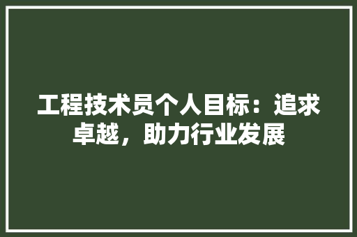 工程技术员个人目标：追求卓越，助力行业发展 现代风格装饰