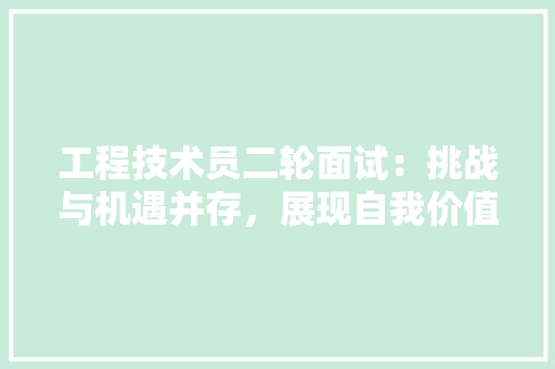 工程技术员二轮面试：挑战与机遇并存，展现自我价值的舞台 现代风格装饰