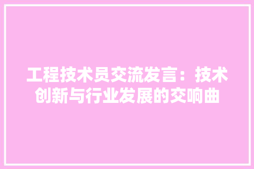 工程技术员交流发言：技术创新与行业发展的交响曲 现代风格装饰