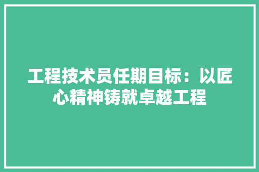 工程技术员任期目标：以匠心精神铸就卓越工程 现代风格装饰