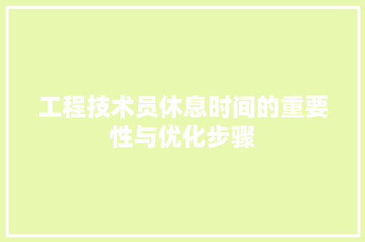 工程技术员休息时间的重要性与优化步骤