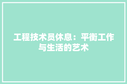 工程技术员休息：平衡工作与生活的艺术 现代风格装饰