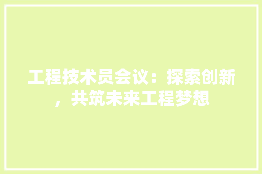 工程技术员会议：探索创新，共筑未来工程梦想 现代风格装饰