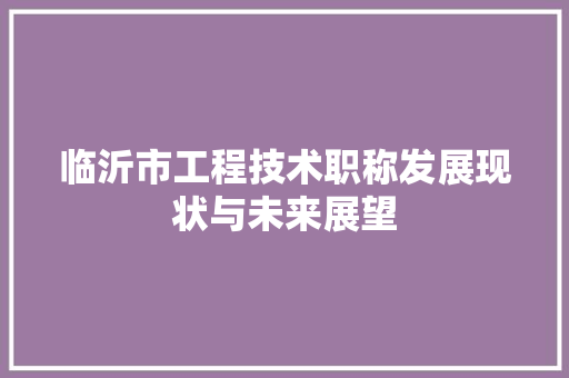 临沂市工程技术职称发展现状与未来展望 家居装修