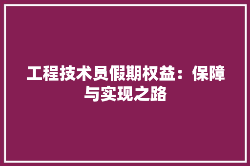 工程技术员假期权益：保障与实现之路 现代风格装饰