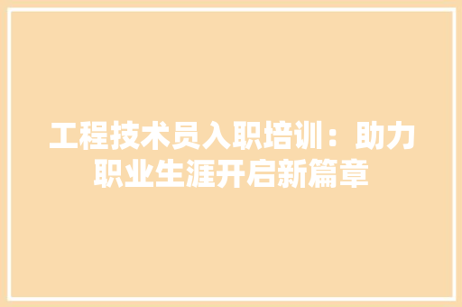 工程技术员入职培训：助力职业生涯开启新篇章 现代风格装饰