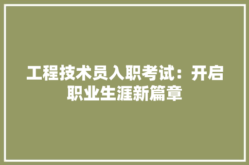 工程技术员入职考试：开启职业生涯新篇章 现代风格装饰