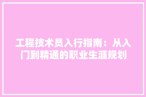 工程技术员入行指南：从入门到精通的职业生涯规划 现代风格装饰