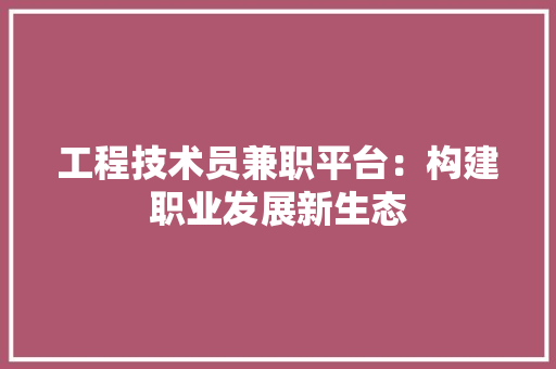 工程技术员兼职平台：构建职业发展新生态 现代风格装饰