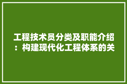 工程技术员分类及职能介绍：构建现代化工程体系的关键力量 现代风格装饰