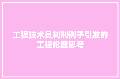 工程技术员判刑例子引发的工程伦理思考 现代风格装饰