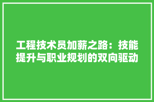 工程技术员加薪之路：技能提升与职业规划的双向驱动