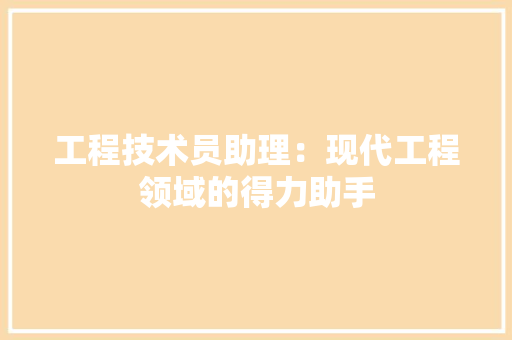 工程技术员助理：现代工程领域的得力助手