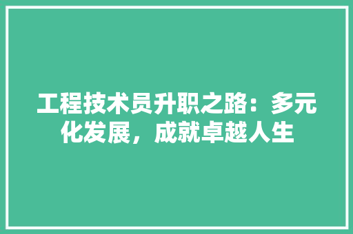 工程技术员升职之路：多元化发展，成就卓越人生 现代风格装饰