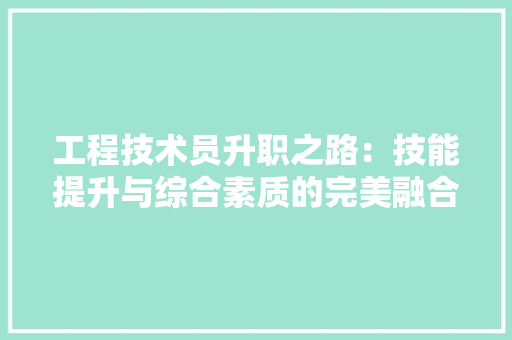 工程技术员升职之路：技能提升与综合素质的完美融合 现代风格装饰