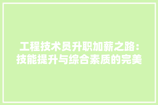 工程技术员升职加薪之路：技能提升与综合素质的完美结合 现代风格装饰