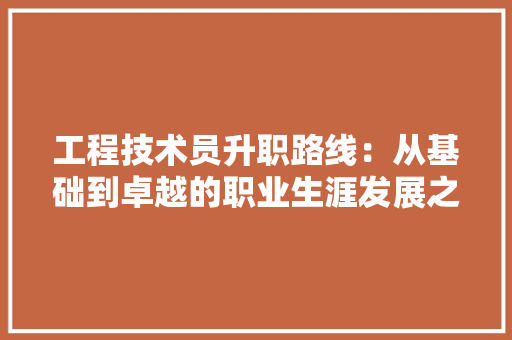工程技术员升职路线：从基础到卓越的职业生涯发展之路 现代风格装饰