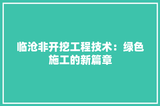 临沧非开挖工程技术：绿色施工的新篇章 家居装修
