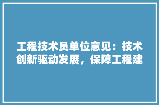 工程技术员单位意见：技术创新驱动发展，保障工程建设质量 现代风格装饰
