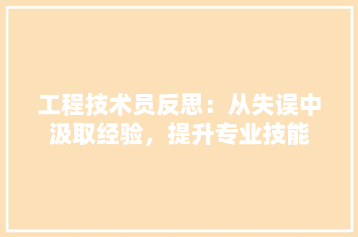 工程技术员反思：从失误中汲取经验，提升专业技能