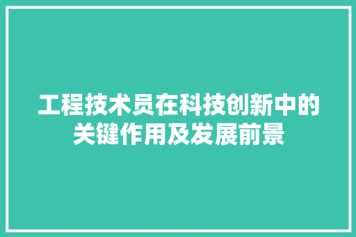 工程技术员在科技创新中的关键作用及发展前景 现代风格装饰