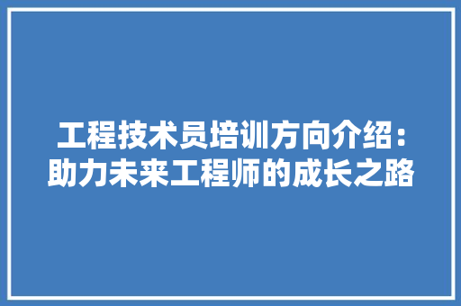 工程技术员培训方向介绍：助力未来工程师的成长之路 现代风格装饰