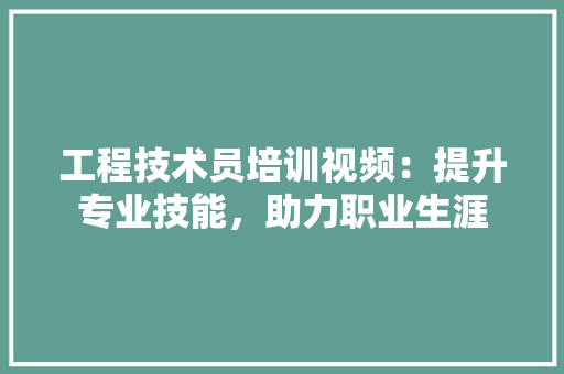 工程技术员培训视频：提升专业技能，助力职业生涯 现代风格装饰
