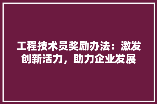 工程技术员奖励办法：激发创新活力，助力企业发展 现代风格装饰